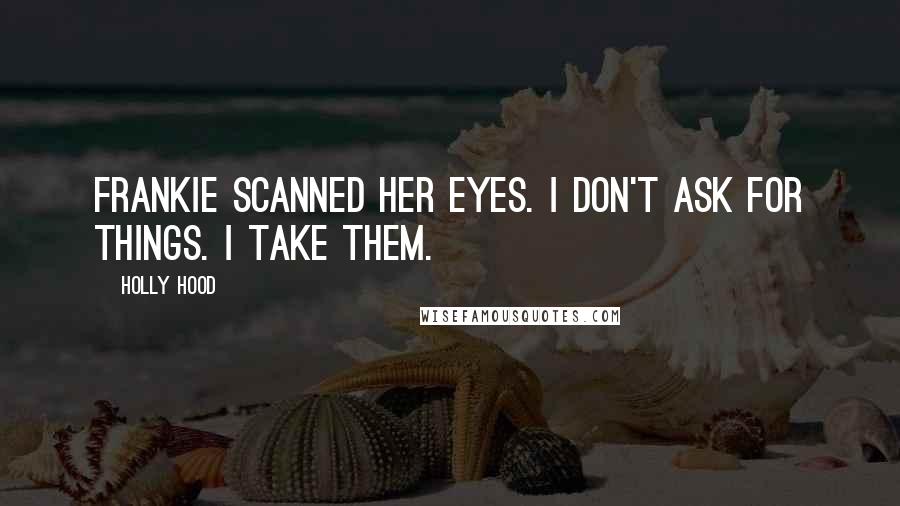 Holly Hood Quotes: Frankie scanned her eyes. I don't ask for things. I take them.