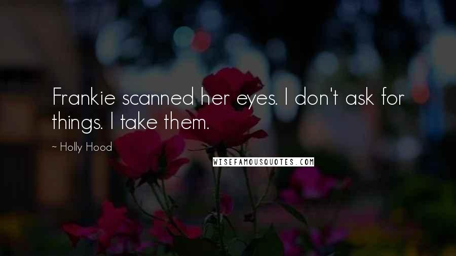 Holly Hood Quotes: Frankie scanned her eyes. I don't ask for things. I take them.