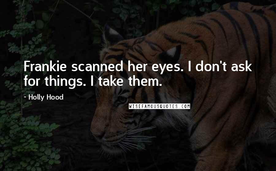 Holly Hood Quotes: Frankie scanned her eyes. I don't ask for things. I take them.