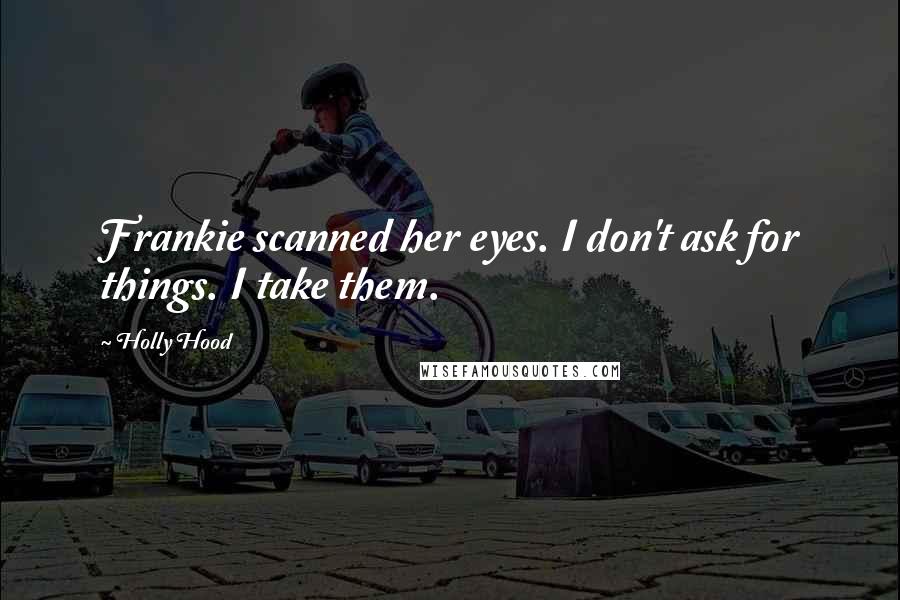 Holly Hood Quotes: Frankie scanned her eyes. I don't ask for things. I take them.