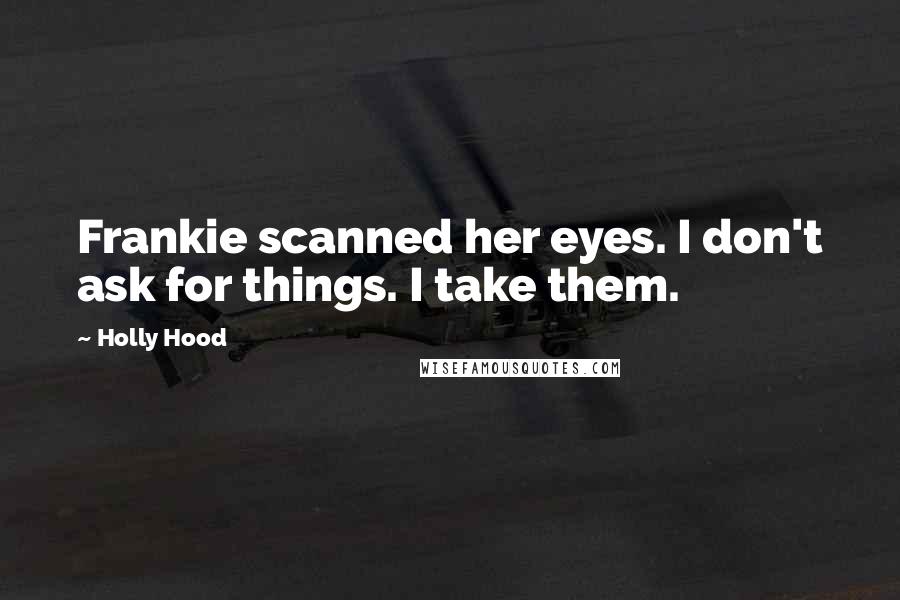 Holly Hood Quotes: Frankie scanned her eyes. I don't ask for things. I take them.