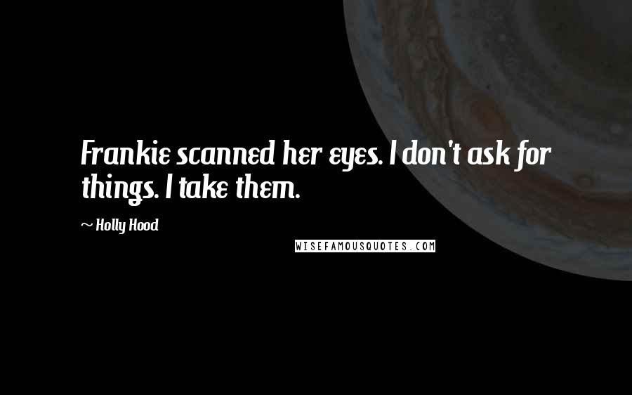 Holly Hood Quotes: Frankie scanned her eyes. I don't ask for things. I take them.