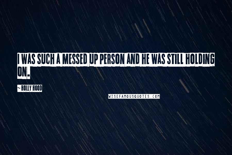 Holly Hood Quotes: I was such a messed up person and he was still holding on.