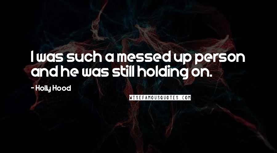 Holly Hood Quotes: I was such a messed up person and he was still holding on.