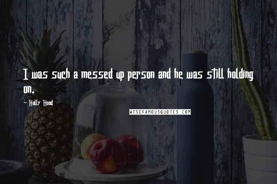 Holly Hood Quotes: I was such a messed up person and he was still holding on.