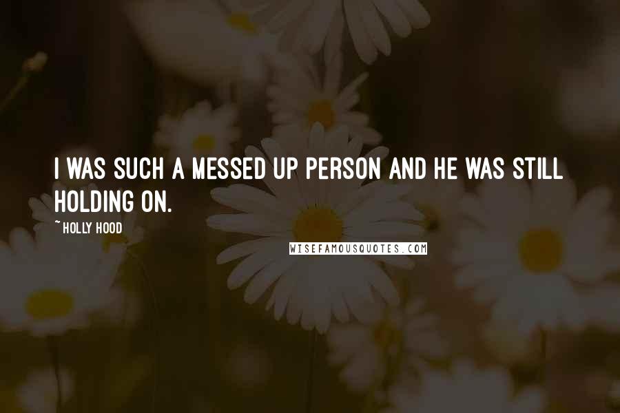 Holly Hood Quotes: I was such a messed up person and he was still holding on.