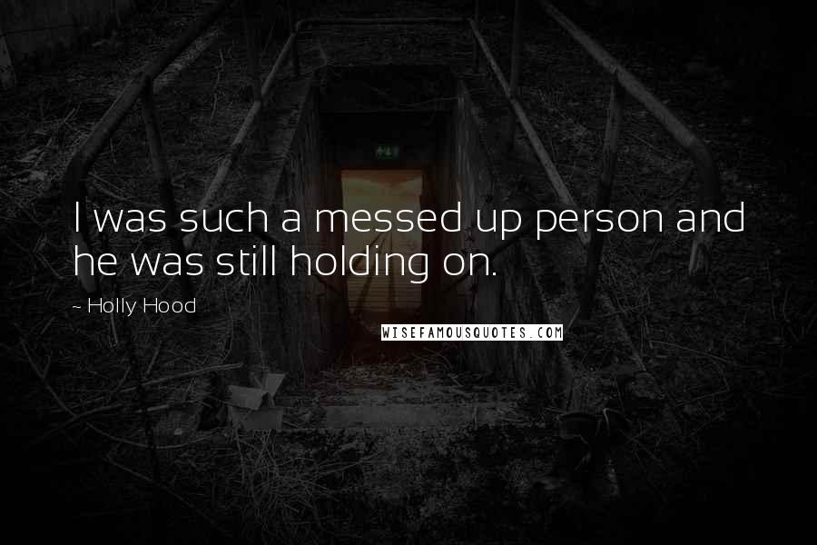 Holly Hood Quotes: I was such a messed up person and he was still holding on.