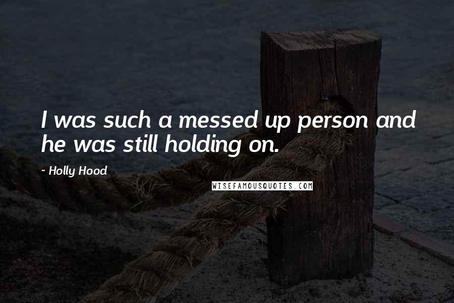 Holly Hood Quotes: I was such a messed up person and he was still holding on.