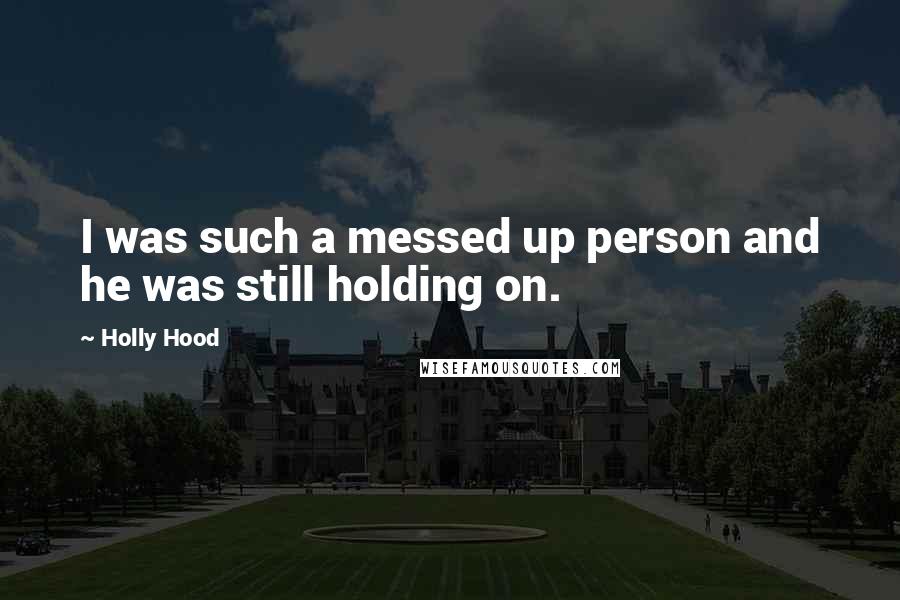 Holly Hood Quotes: I was such a messed up person and he was still holding on.