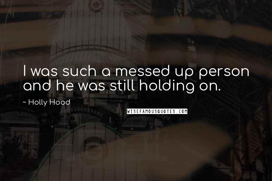 Holly Hood Quotes: I was such a messed up person and he was still holding on.