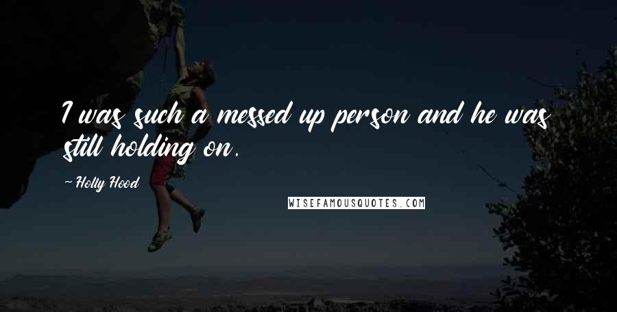 Holly Hood Quotes: I was such a messed up person and he was still holding on.