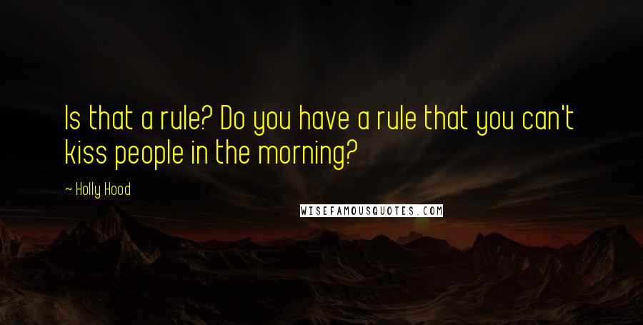 Holly Hood Quotes: Is that a rule? Do you have a rule that you can't kiss people in the morning?