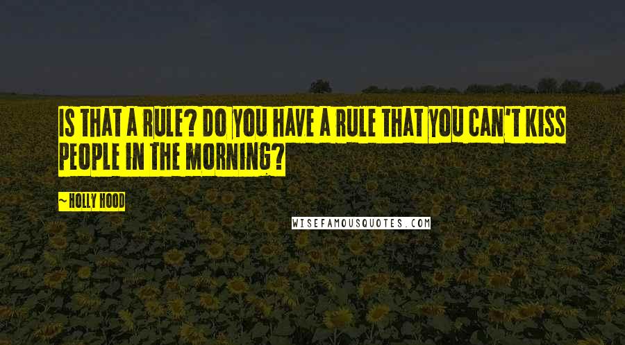 Holly Hood Quotes: Is that a rule? Do you have a rule that you can't kiss people in the morning?