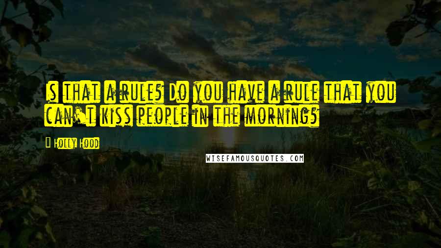 Holly Hood Quotes: Is that a rule? Do you have a rule that you can't kiss people in the morning?