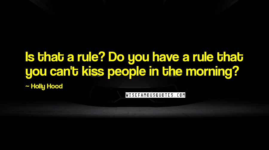 Holly Hood Quotes: Is that a rule? Do you have a rule that you can't kiss people in the morning?