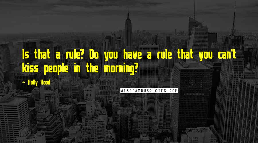 Holly Hood Quotes: Is that a rule? Do you have a rule that you can't kiss people in the morning?