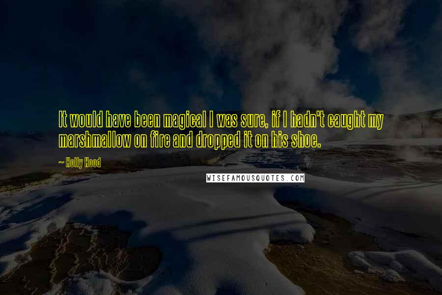 Holly Hood Quotes: It would have been magical I was sure, if I hadn't caught my marshmallow on fire and dropped it on his shoe.