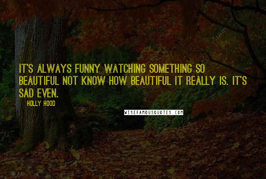 Holly Hood Quotes It 039 S Always Funny Watching Something So