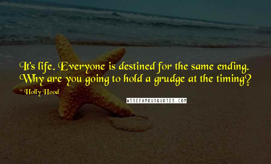 Holly Hood Quotes: It's life. Everyone is destined for the same ending. Why are you going to hold a grudge at the timing?