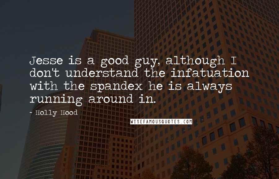 Holly Hood Quotes: Jesse is a good guy, although I don't understand the infatuation with the spandex he is always running around in.