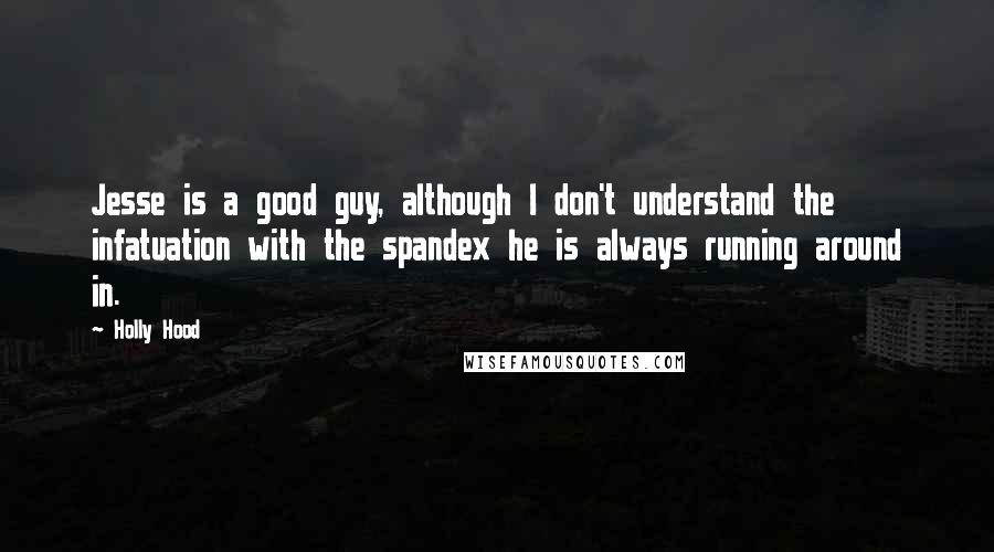 Holly Hood Quotes: Jesse is a good guy, although I don't understand the infatuation with the spandex he is always running around in.