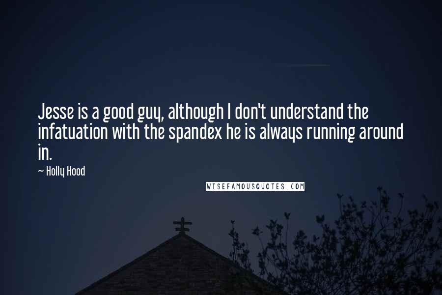 Holly Hood Quotes: Jesse is a good guy, although I don't understand the infatuation with the spandex he is always running around in.