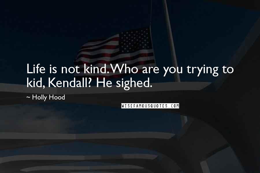 Holly Hood Quotes: Life is not kind. Who are you trying to kid, Kendall? He sighed.