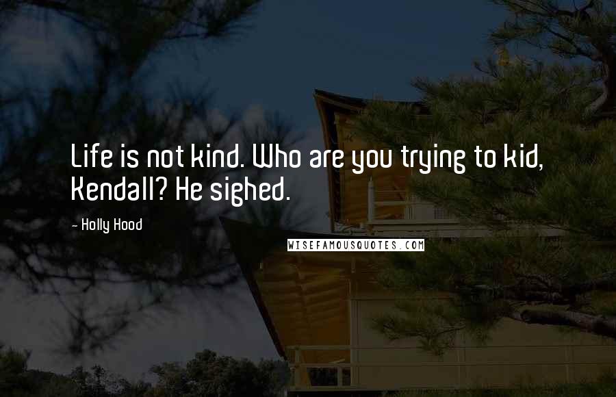 Holly Hood Quotes: Life is not kind. Who are you trying to kid, Kendall? He sighed.