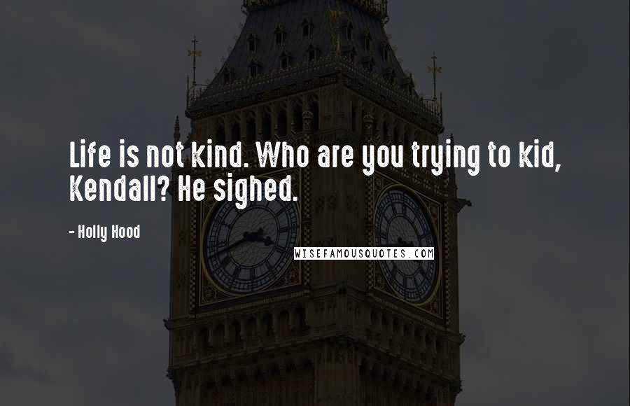 Holly Hood Quotes: Life is not kind. Who are you trying to kid, Kendall? He sighed.