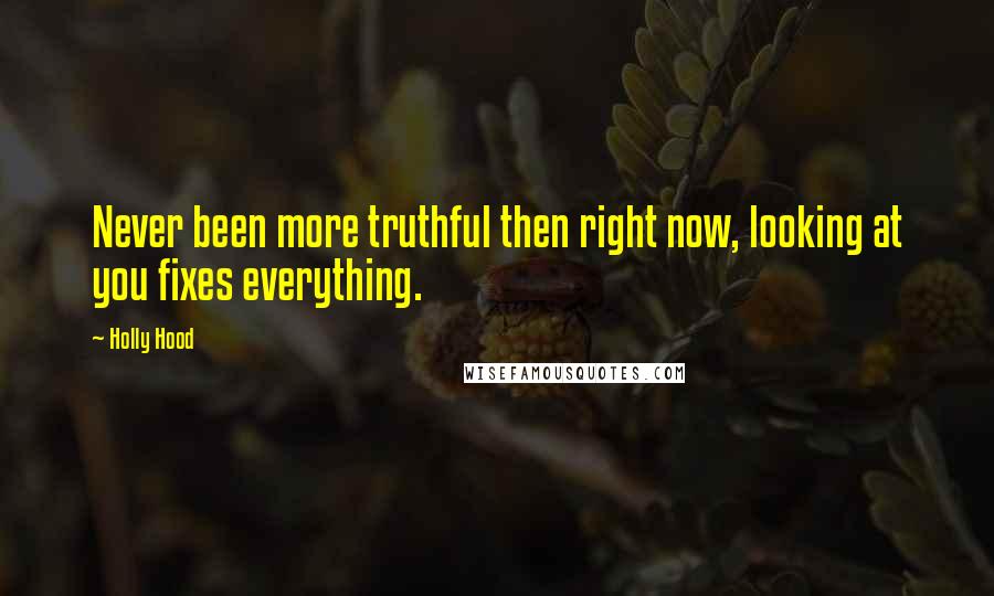 Holly Hood Quotes: Never been more truthful then right now, looking at you fixes everything.