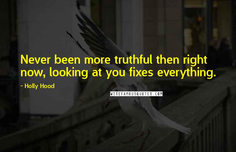 Holly Hood Quotes: Never been more truthful then right now, looking at you fixes everything.