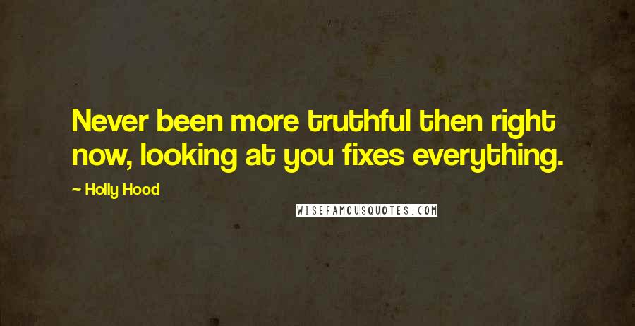 Holly Hood Quotes: Never been more truthful then right now, looking at you fixes everything.