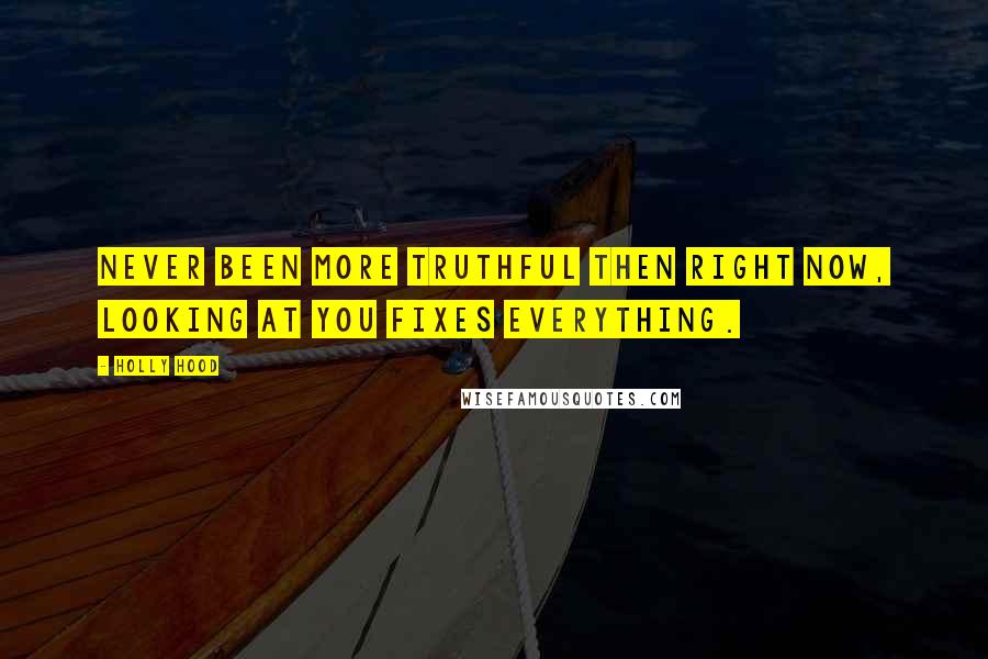 Holly Hood Quotes: Never been more truthful then right now, looking at you fixes everything.