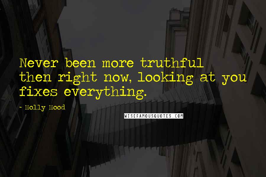 Holly Hood Quotes: Never been more truthful then right now, looking at you fixes everything.