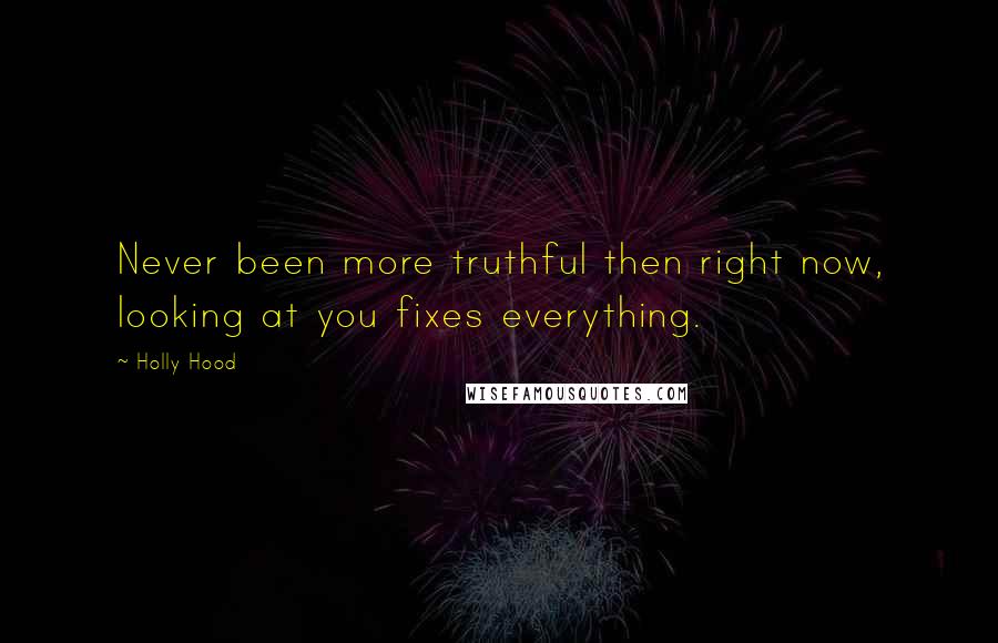 Holly Hood Quotes: Never been more truthful then right now, looking at you fixes everything.