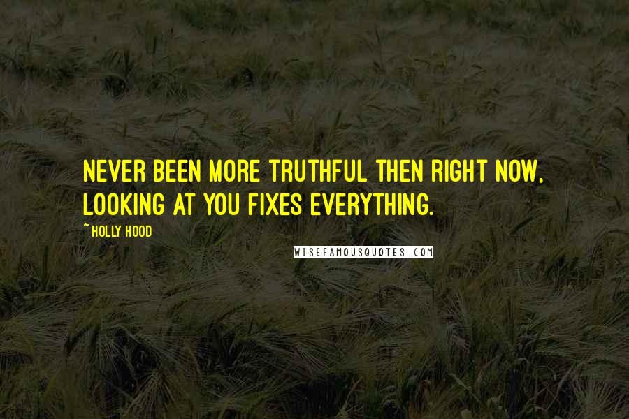 Holly Hood Quotes: Never been more truthful then right now, looking at you fixes everything.