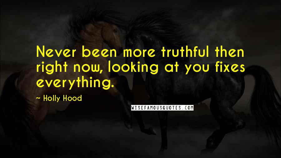 Holly Hood Quotes: Never been more truthful then right now, looking at you fixes everything.