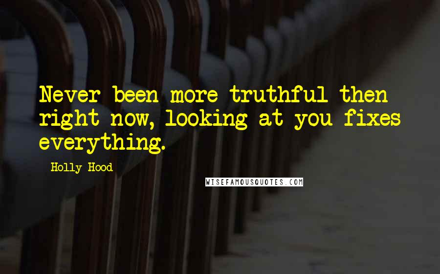 Holly Hood Quotes: Never been more truthful then right now, looking at you fixes everything.