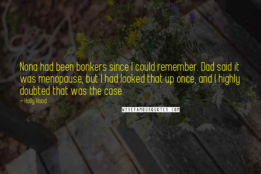 Holly Hood Quotes: Nona had been bonkers since I could remember. Dad said it was menopause, but I had looked that up once, and I highly doubted that was the case.