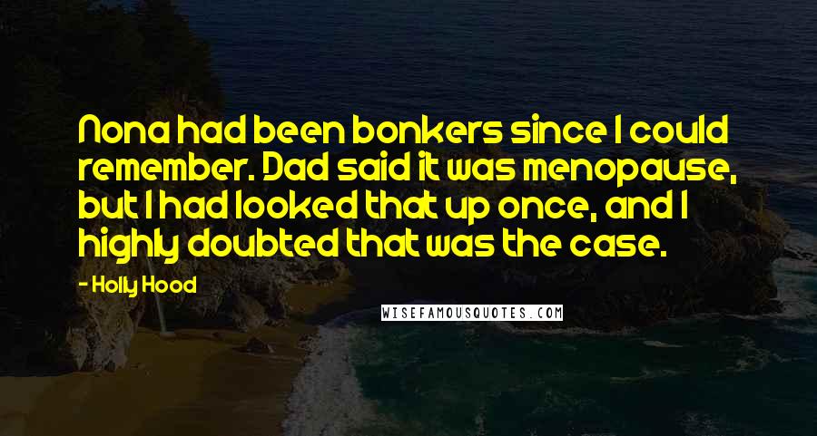 Holly Hood Quotes: Nona had been bonkers since I could remember. Dad said it was menopause, but I had looked that up once, and I highly doubted that was the case.