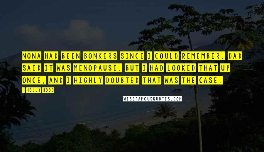 Holly Hood Quotes: Nona had been bonkers since I could remember. Dad said it was menopause, but I had looked that up once, and I highly doubted that was the case.