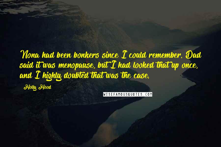 Holly Hood Quotes: Nona had been bonkers since I could remember. Dad said it was menopause, but I had looked that up once, and I highly doubted that was the case.