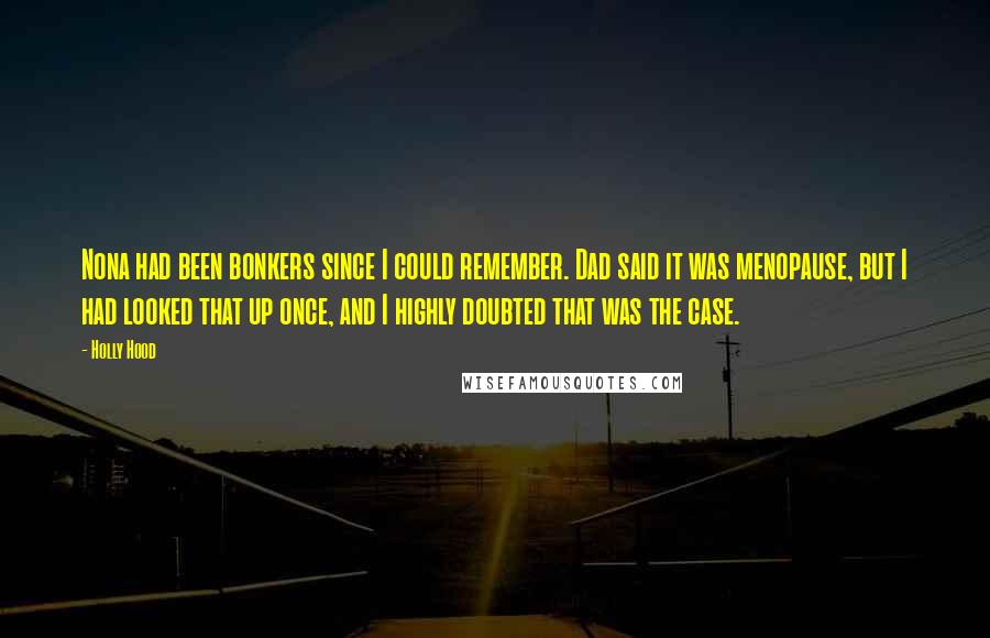 Holly Hood Quotes: Nona had been bonkers since I could remember. Dad said it was menopause, but I had looked that up once, and I highly doubted that was the case.