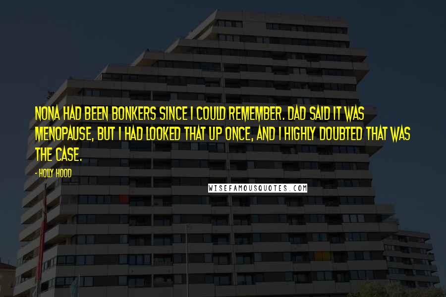 Holly Hood Quotes: Nona had been bonkers since I could remember. Dad said it was menopause, but I had looked that up once, and I highly doubted that was the case.