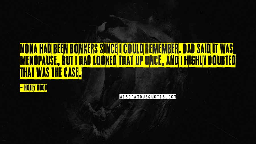 Holly Hood Quotes: Nona had been bonkers since I could remember. Dad said it was menopause, but I had looked that up once, and I highly doubted that was the case.