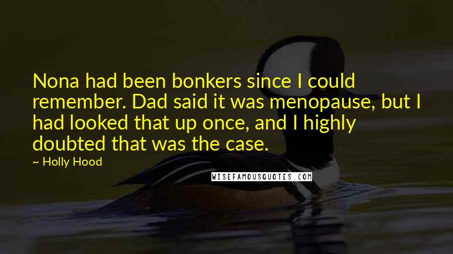 Holly Hood Quotes: Nona had been bonkers since I could remember. Dad said it was menopause, but I had looked that up once, and I highly doubted that was the case.