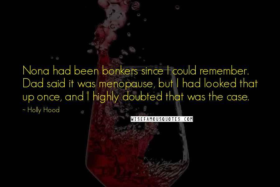 Holly Hood Quotes: Nona had been bonkers since I could remember. Dad said it was menopause, but I had looked that up once, and I highly doubted that was the case.