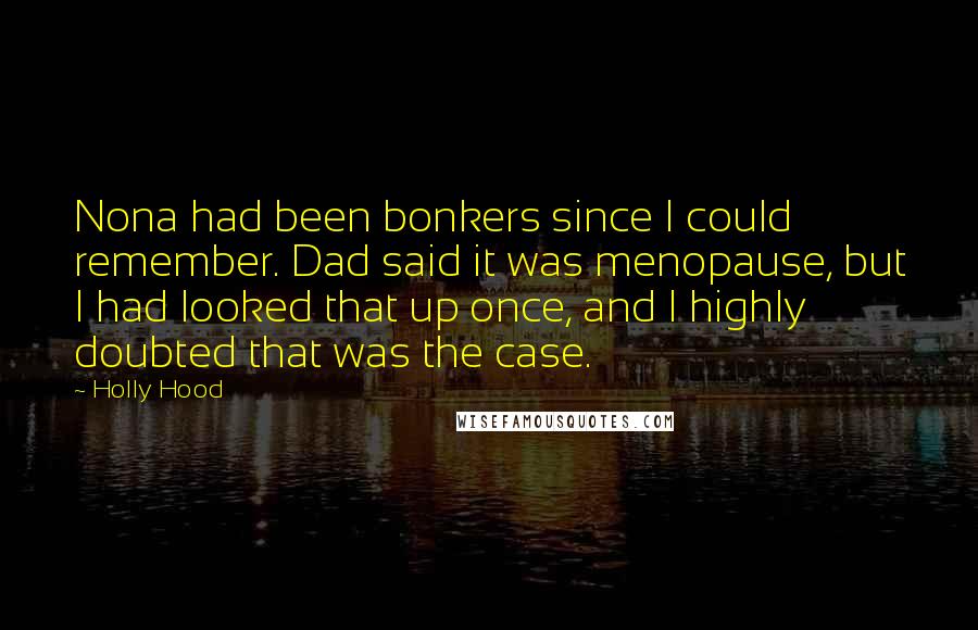 Holly Hood Quotes: Nona had been bonkers since I could remember. Dad said it was menopause, but I had looked that up once, and I highly doubted that was the case.