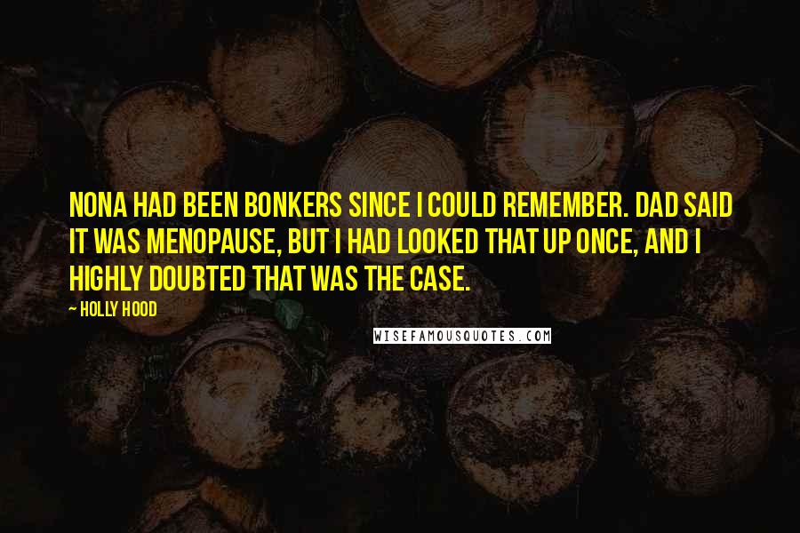 Holly Hood Quotes: Nona had been bonkers since I could remember. Dad said it was menopause, but I had looked that up once, and I highly doubted that was the case.