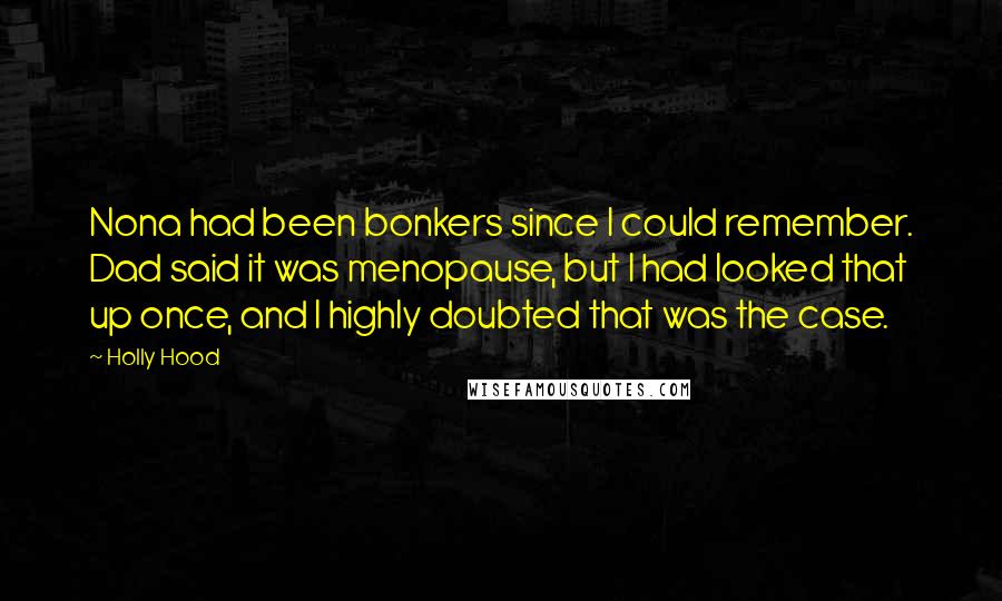 Holly Hood Quotes: Nona had been bonkers since I could remember. Dad said it was menopause, but I had looked that up once, and I highly doubted that was the case.